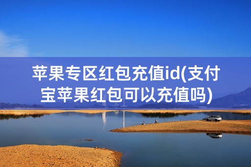 苹果专区红包充值id(支付宝苹果红包可以充值吗)