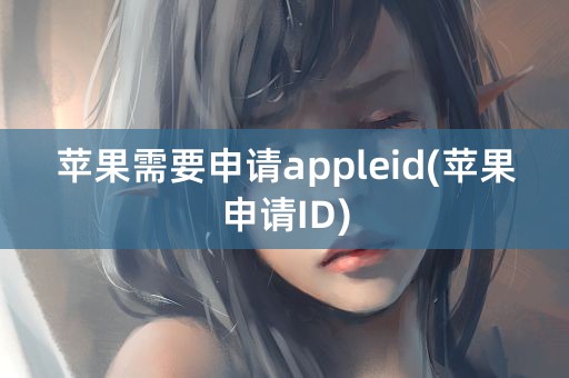 苹果需要申请appleid(苹果申请ID)