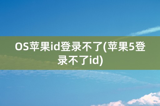 OS苹果id登录不了(苹果5登录不了id)