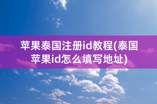 苹果泰国注册id教程(泰国苹果id怎么填写地址)