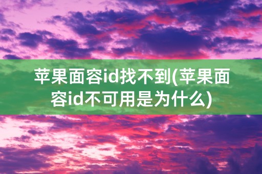 苹果面容id找不到(苹果面容id不可用是为什么)