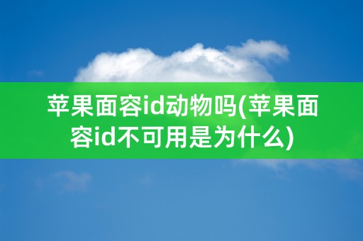 苹果面容id动物吗(苹果面容id不可用是为什么)