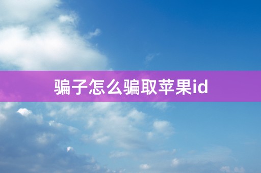 骗子怎么骗取苹果id