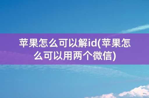 苹果怎么可以解id(苹果怎么可以用两个微信)