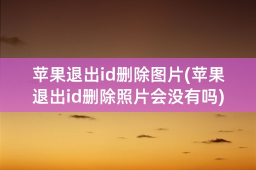 苹果退出id删除图片(苹果退出id删除照片会没有吗)