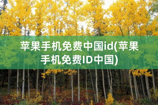 苹果手机免费中国id(苹果手机免费ID中国)