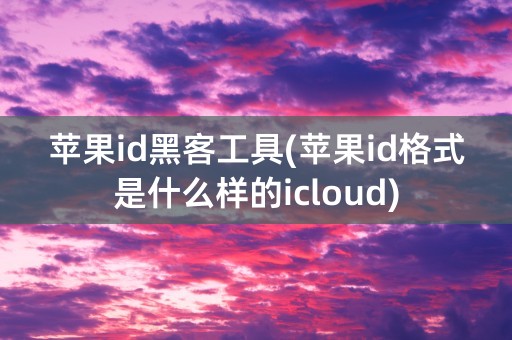 苹果id黑客工具(苹果id格式是什么样的icloud)