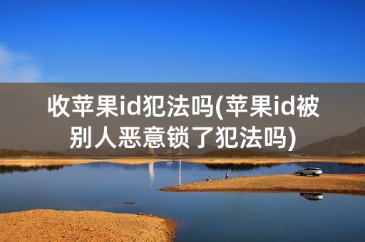 收苹果id犯法吗(苹果id被别人恶意锁了犯法吗)