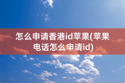 怎么申请香港id苹果(苹果电话怎么申请id)