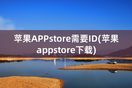 苹果APPstore需要ID(苹果appstore下载)