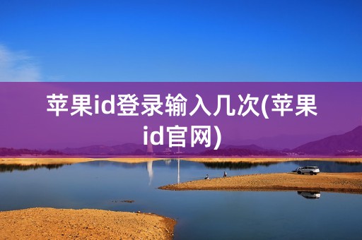 苹果id登录输入几次(苹果id官网)