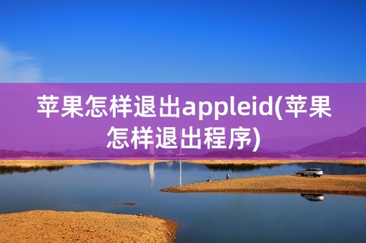 苹果怎样退出appleid(苹果怎样退出程序)