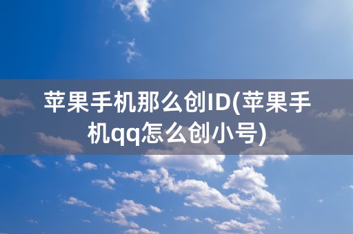 苹果手机那么创ID(苹果手机qq怎么创小号)