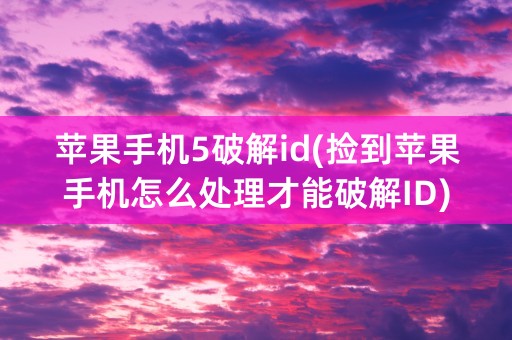 苹果手机5破解id(捡到苹果手机怎么处理才能破解ID)