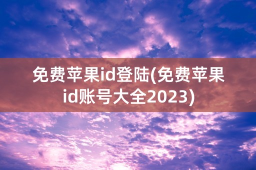 免费苹果id登陆(免费苹果id账号大全2023)