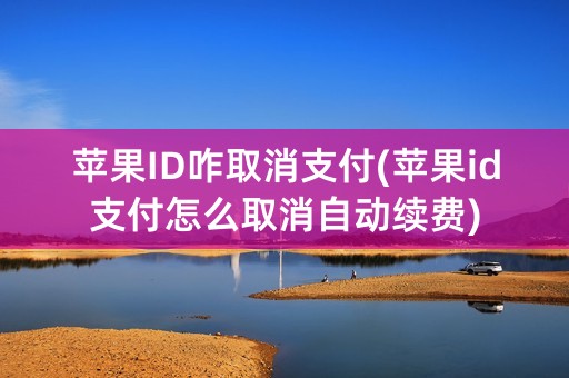 苹果ID咋取消支付(苹果id支付怎么取消自动续费)