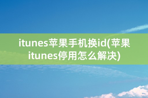 itunes苹果手机换id(苹果itunes停用怎么解决)