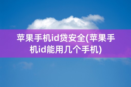 苹果手机id贷安全(苹果手机id能用几个手机)