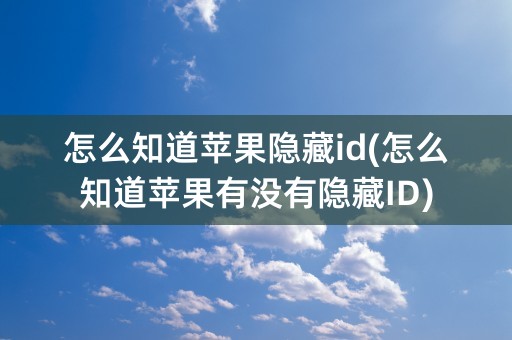 怎么知道苹果隐藏id(怎么知道苹果有没有隐藏ID)