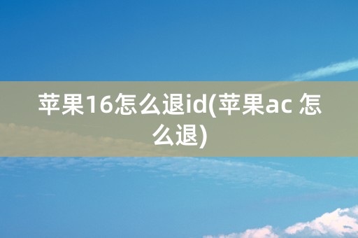 苹果16怎么退id(苹果ac 怎么退)