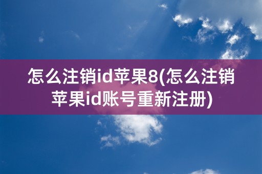 怎么注销id苹果8(怎么注销苹果id账号重新注册)