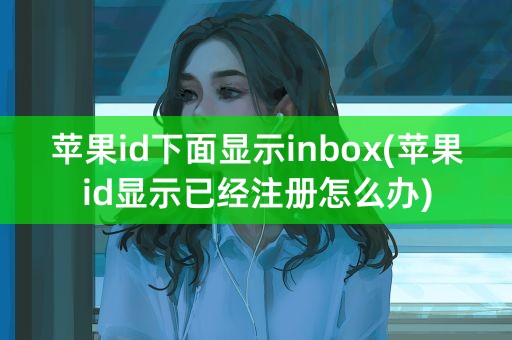 苹果id下面显示inbox(苹果id显示已经注册怎么办)