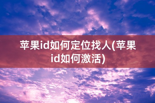 苹果id如何定位找人(苹果id如何激活)