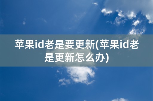 苹果id老是要更新(苹果id老是更新怎么办)