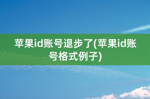 苹果id账号退步了(苹果id账号格式例子)