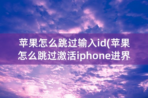 苹果怎么跳过输入id(苹果怎么跳过激活iphone进界面)