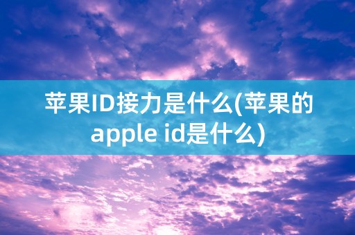 苹果ID接力是什么(苹果的apple id是什么)