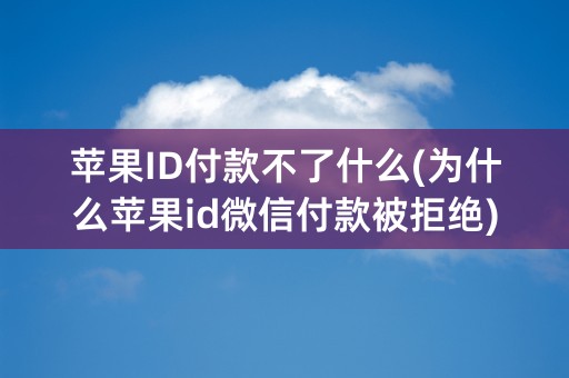 苹果ID付款不了什么(为什么苹果id微信付款被拒绝)