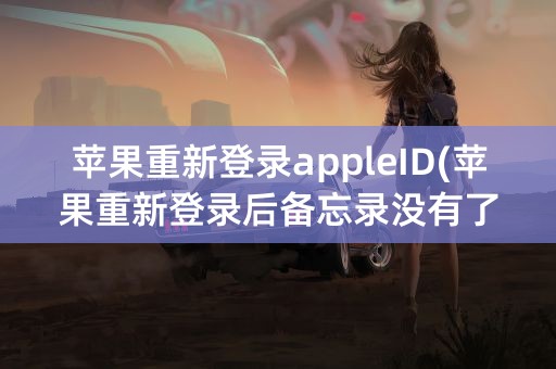 苹果重新登录appleID(苹果重新登录后备忘录没有了)