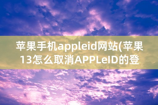 苹果手机appleid网站(苹果13怎么取消APPLeID的登录密码)