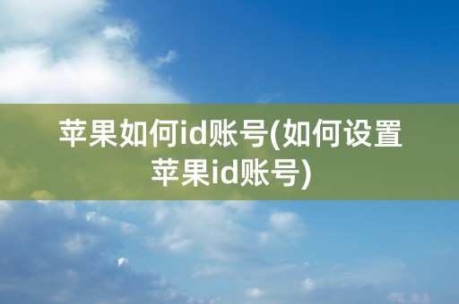 苹果如何id账号(如何设置苹果id账号)