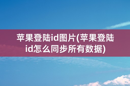 苹果登陆id图片(苹果登陆id怎么同步所有数据)