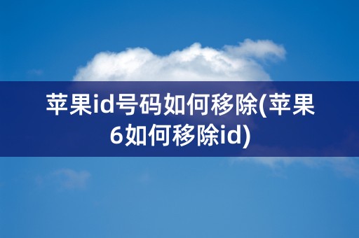 苹果id号码如何移除(苹果6如何移除id)