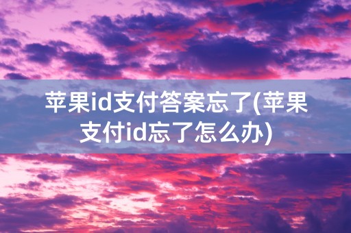 苹果id支付答案忘了(苹果支付id忘了怎么办)