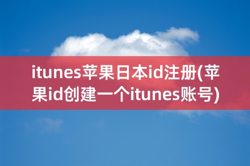 itunes苹果日本id注册(苹果id创建一个itunes账号)