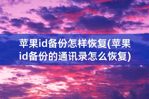 苹果id备份怎样恢复(苹果id备份的通讯录怎么恢复)