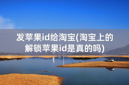 发苹果id给淘宝(淘宝上的解锁苹果id是真的吗)