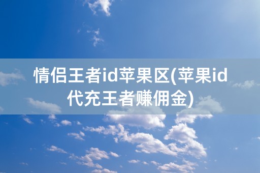 情侣王者id苹果区(苹果id代充王者赚佣金)