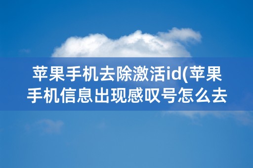 苹果手机去除激活id(苹果手机信息出现感叹号怎么去除)