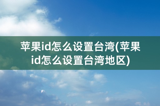 苹果id怎么设置台湾(苹果id怎么设置台湾地区)