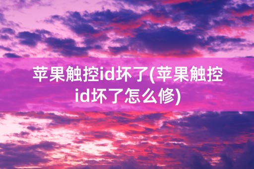 苹果触控id坏了(苹果触控id坏了怎么修)