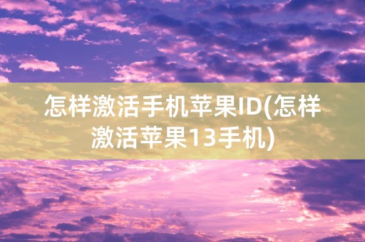 怎样激活手机苹果ID(怎样激活苹果13手机)