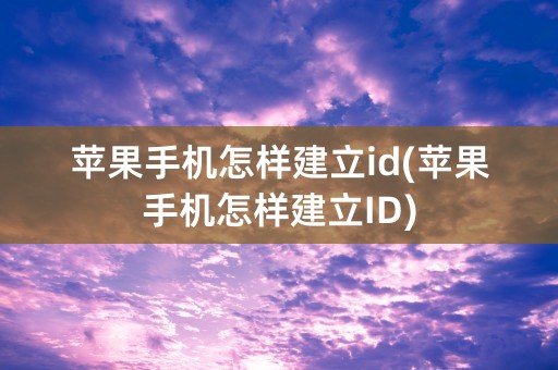 苹果手机怎样建立id(苹果手机怎样建立ID)