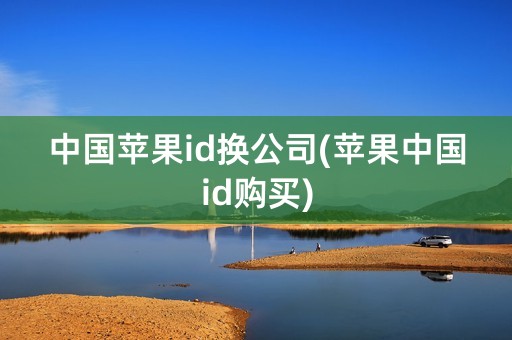 中国苹果id换公司(苹果中国id购买)