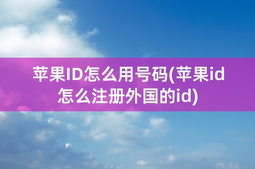 苹果ID怎么用号码(苹果id怎么注册外国的id)