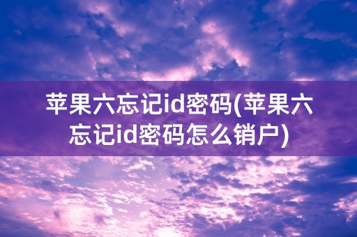 苹果六忘记id密码(苹果六忘记id密码怎么销户)